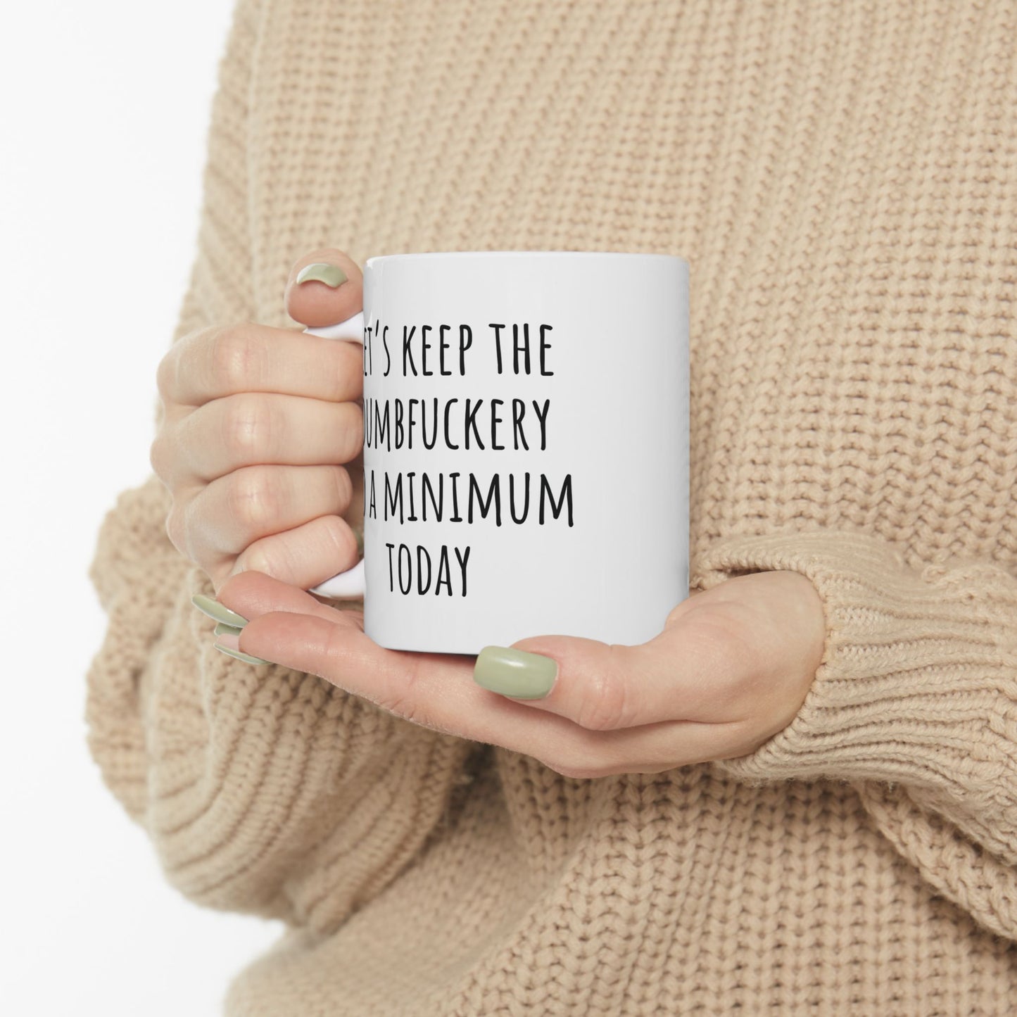 Let's Keep the Dumbfuckery to a Minimum Today 11 oz Ceramic Coffee Mug