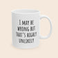 I May Be Wrong But That's Highly Unlikely 11 oz Ceramic Coffee Mug