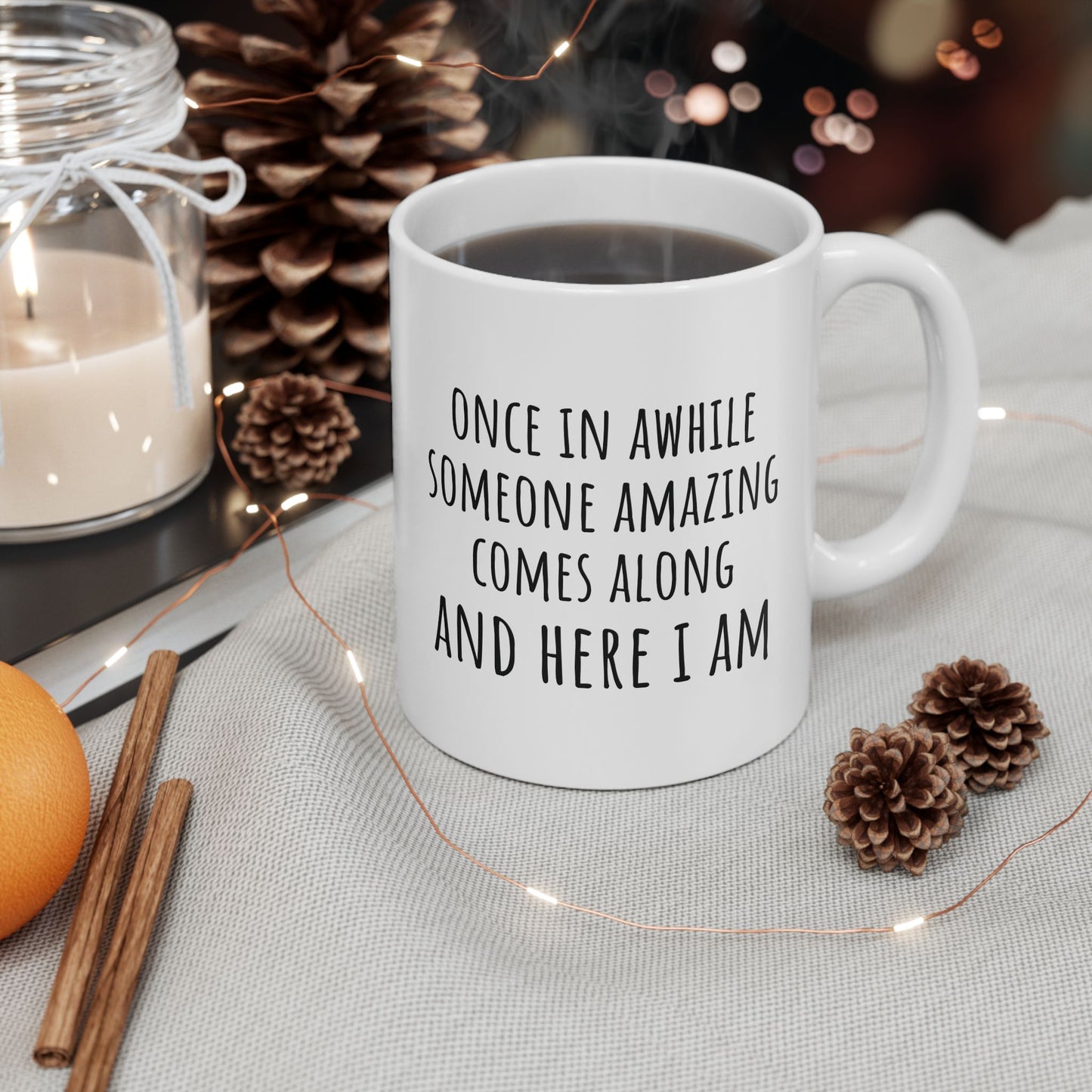 Once in Awhile Someone Amazing Comes Along and Here I Am 11 oz Ceramic Coffee Mug