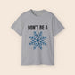 Don't Be a Snowflake Unisex T-Shirt