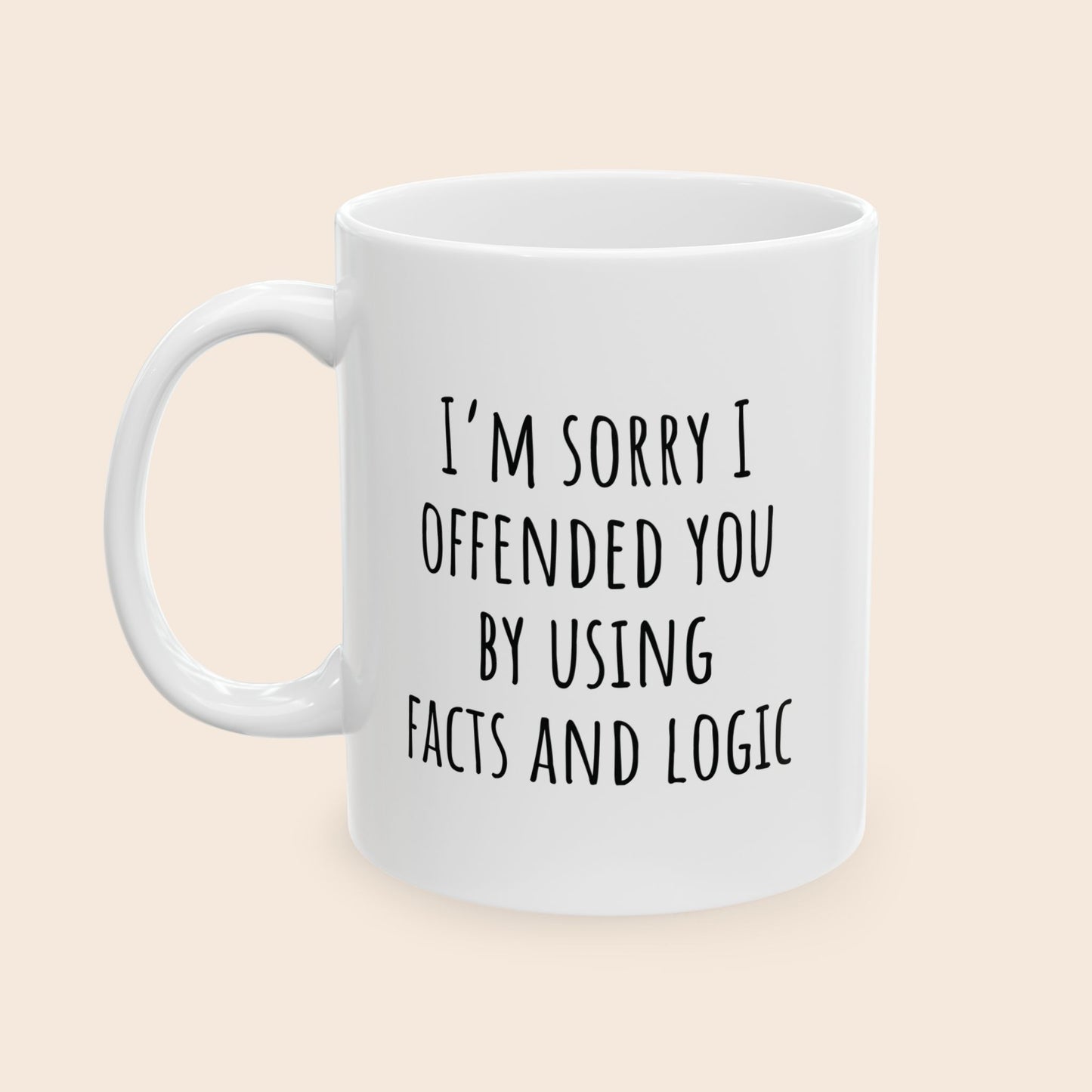 I'm Sorry I Offended You By Using Facts and Logic 11 oz Ceramic Coffee Mug