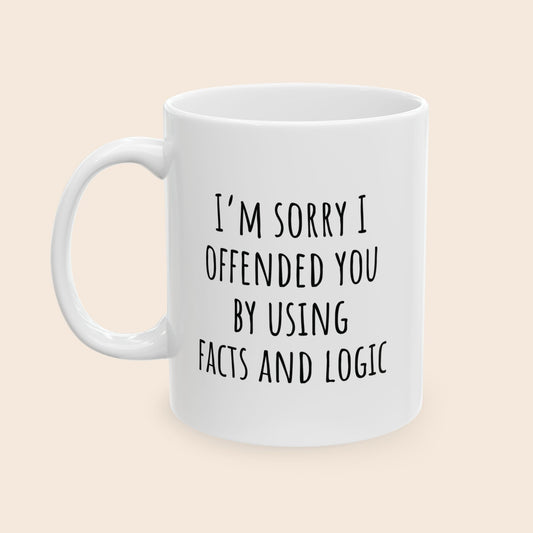 I'm Sorry I Offended You By Using Facts and Logic 11 oz Ceramic Coffee Mug