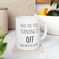 Have You Tried Turning It Off and Back On Again 11 oz Ceramic Coffee Mug