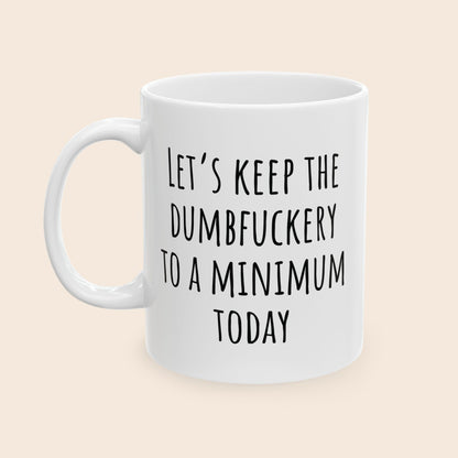 Let's Keep the Dumbfuckery to a Minimum Today 11 oz Ceramic Coffee Mug