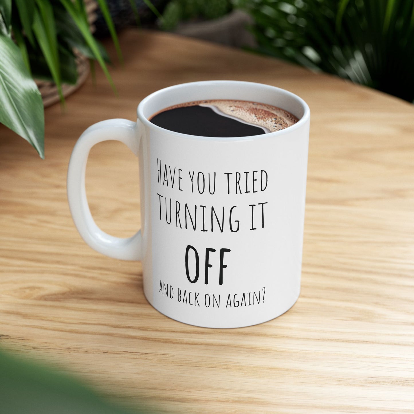 Have You Tried Turning It Off and Back On Again 11 oz Ceramic Coffee Mug