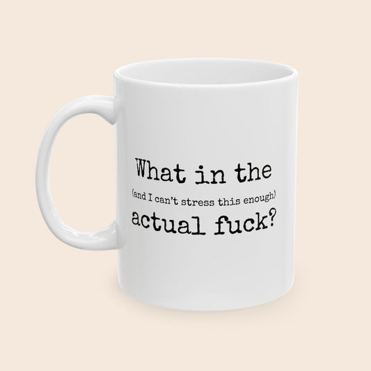 What In The (And I Can't Stress This Enough) Actual Fuck 11 oz Ceramic Coffee Mug