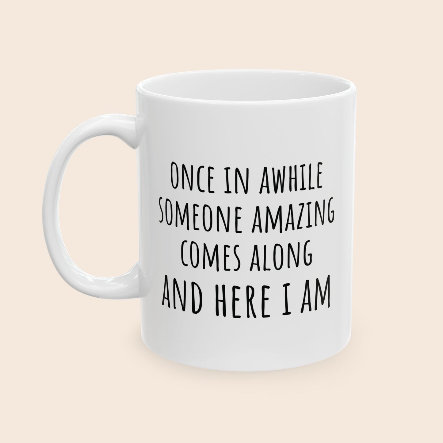 Once in Awhile Someone Amazing Comes Along and Here I Am 11 oz Ceramic Coffee Mug