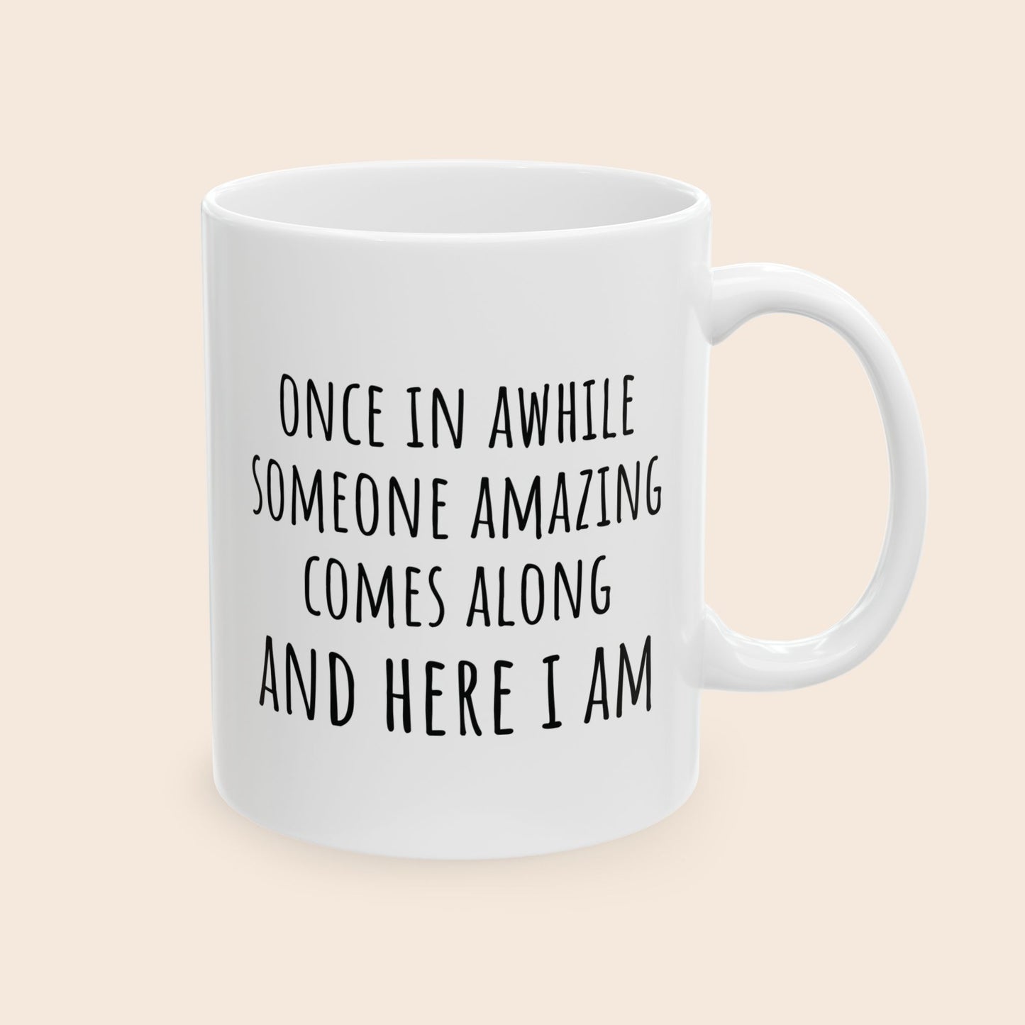 Once in Awhile Someone Amazing Comes Along and Here I Am 11 oz Ceramic Coffee Mug