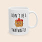 Don't Be a Twatwaffle 11 oz Ceramic Coffee Mug