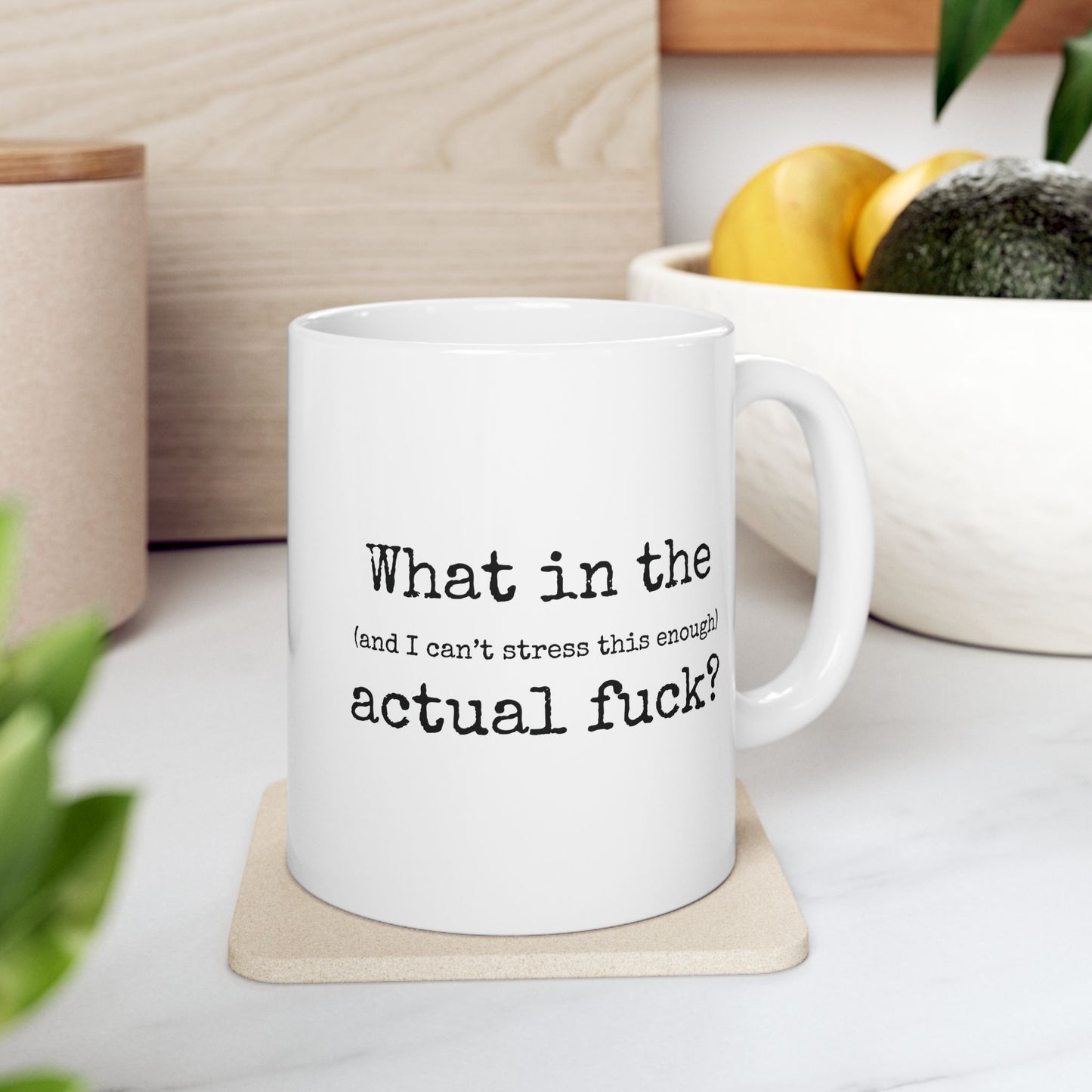 What In The (And I Can't Stress This Enough) Actual Fuck 11 oz Ceramic Coffee Mug