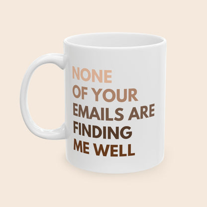 None of Your Emails Are Finding Me Well 11 oz Ceramic Coffee Mug