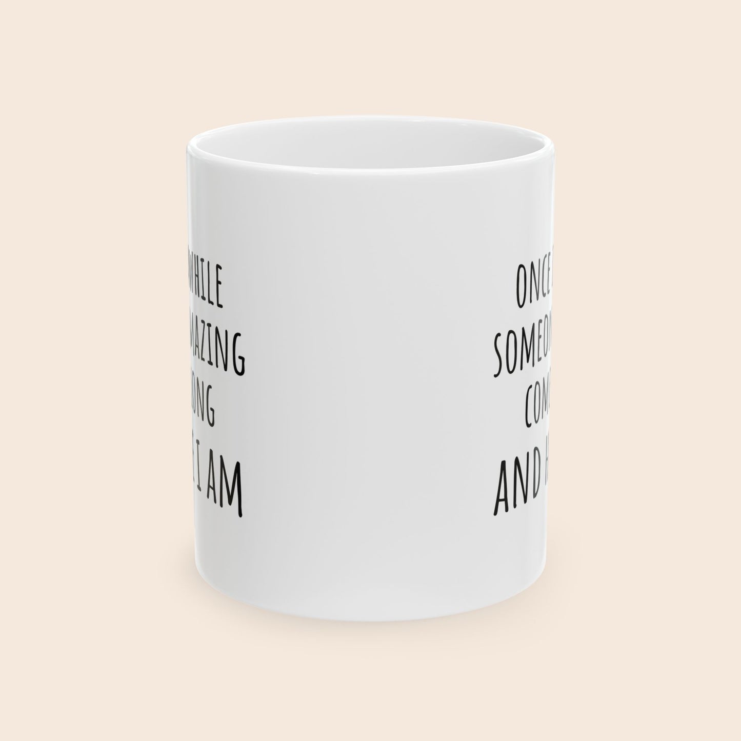 Once in Awhile Someone Amazing Comes Along and Here I Am 11 oz Ceramic Coffee Mug