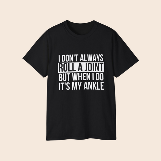 I Don't Always Roll a Joint But When I Do It's My Ankle Adult Humor Unisex T-Shirt