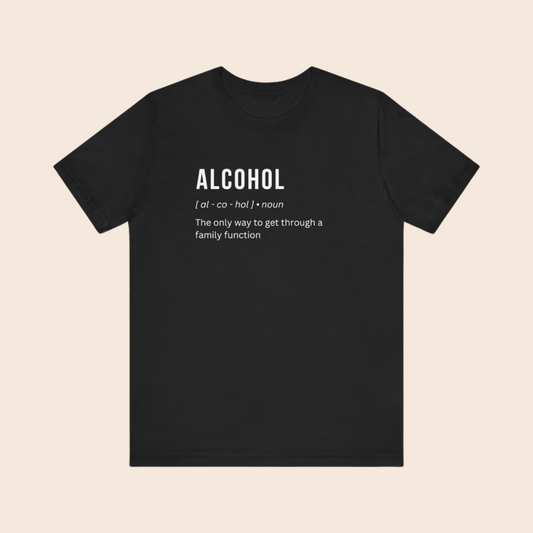 Alcohol - The Only Way to Get Through a Family Function T-Shirt