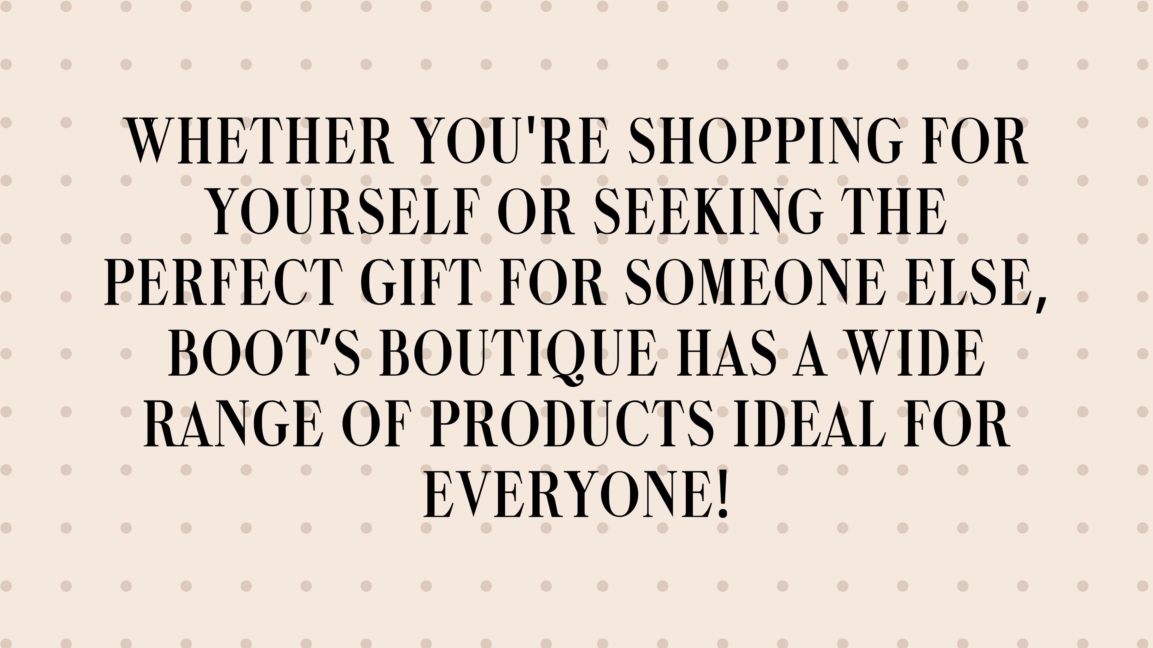 Promotional image with the text: 'Whether you’re shopping for yourself or seeking the perfect gift for someone else, Boot’s Boutique has a wide range of products ideal for everyone!' showcasing the brand’s inclusive gift options.